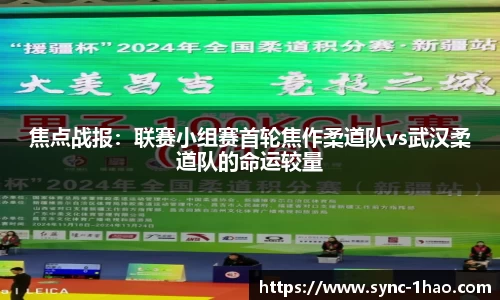焦点战报：联赛小组赛首轮焦作柔道队vs武汉柔道队的命运较量